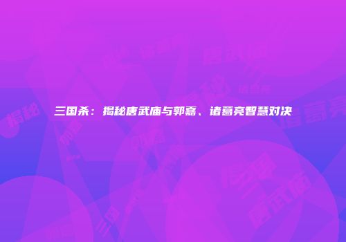 三国杀：揭秘唐武庙与郭嘉、诸葛亮智慧对决