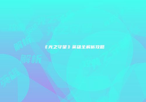 《光之守望》英雄全解析攻略