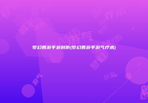 梦幻西游手游创伤(梦幻西游手游气疗术)