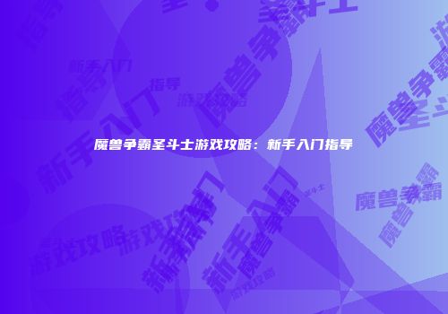 魔兽争霸圣斗士游戏攻略：新手入门指导