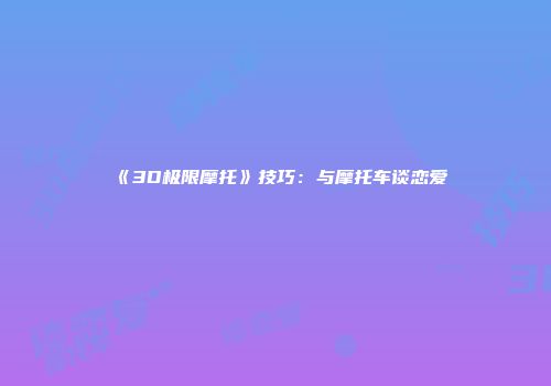 《3D极限摩托》技巧：与摩托车谈恋爱