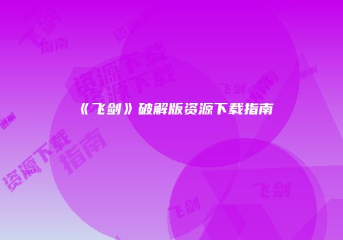 《飞剑》破解版资源下载指南