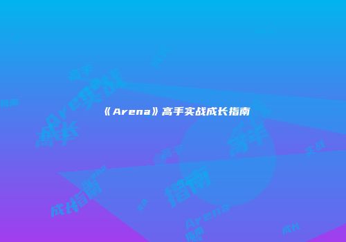 《Arena》高手实战成长指南