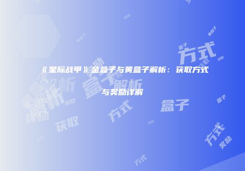 《星际战甲》金盒子与黄盒子解析：获取方式与奖励详解