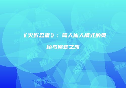 《火影忍者》：鸣人仙人模式的奥秘与修炼之旅