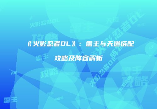 《火影忍者OL》：雷主与天道搭配攻略及阵容解析