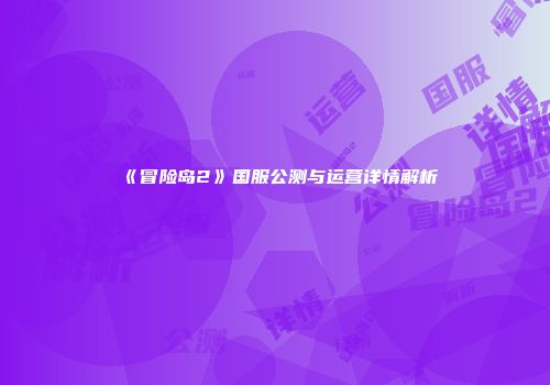 《冒险岛2》国服公测与运营详情解析