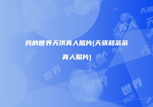 我的世界天琪真人照片(天骐和茶茶真人照片)