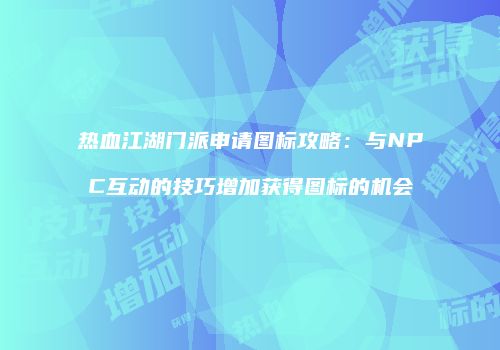 热血江湖门派申请图标攻略：与NPC互动的技巧增加获得图标的机会
