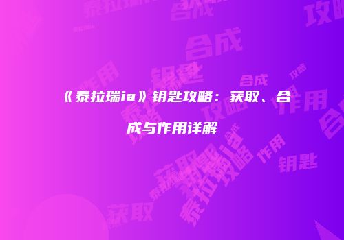 《泰拉瑞ia》钥匙攻略：获取、合成与作用详解