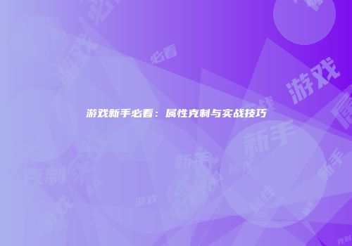 游戏新手必看：属性克制与实战技巧