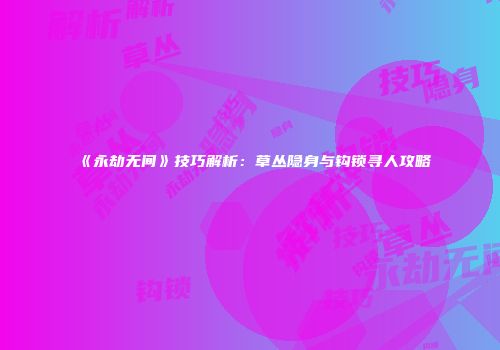《永劫无间》技巧解析：草丛隐身与钩锁寻人攻略