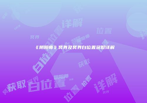 《阴阳师》冥界及冥界白位置获取详解
