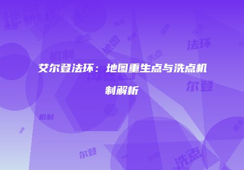艾尔登法环：地图重生点与洗点机制解析