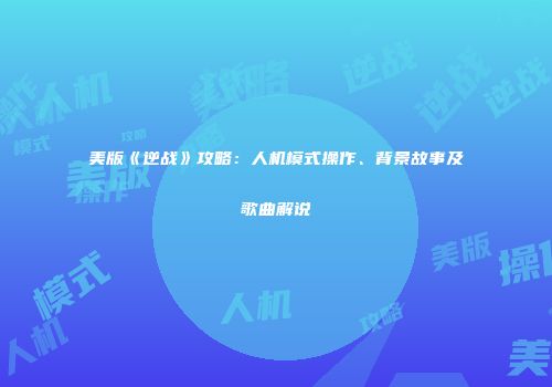 美版《逆战》攻略：人机模式操作、背景故事及歌曲解说