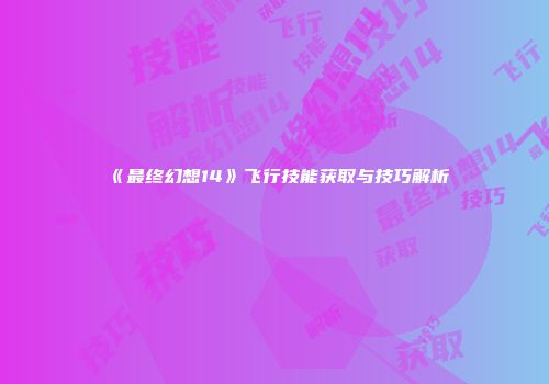 《最终幻想14》飞行技能获取与技巧解析