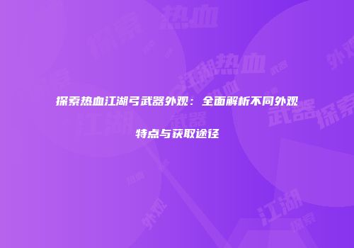 探索热血江湖弓武器外观：全面解析不同外观特点与获取途径