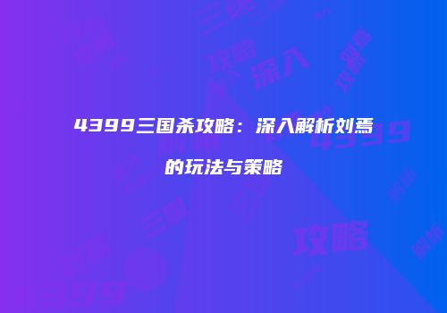 4399三国杀攻略：深入解析刘焉的玩法与策略
