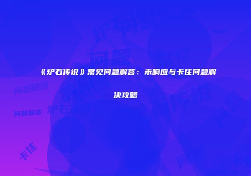 《炉石传说》常见问题解答：未响应与卡住问题解决攻略