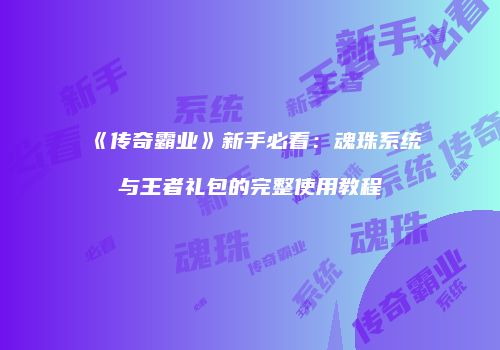 《传奇霸业》新手必看：魂珠系统与王者礼包的完整使用教程