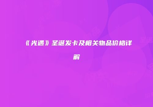 《光遇》圣诞发卡及相关物品价格详解