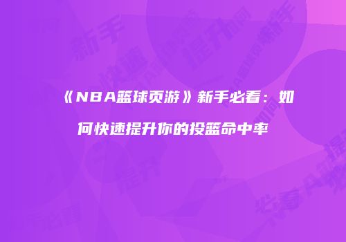 《NBA篮球页游》新手必看：如何快速提升你的投篮命中率