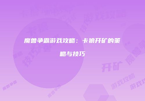 魔兽争霸游戏攻略：卡狼开矿的策略与技巧