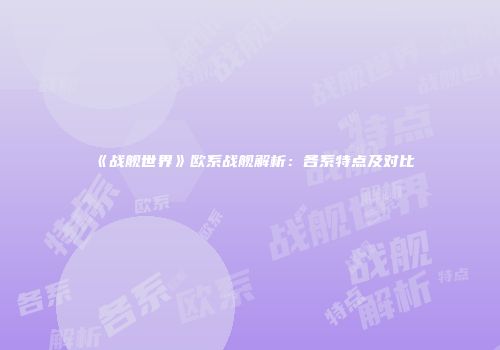 《战舰世界》欧系战舰解析：各系特点及对比