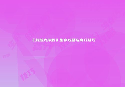 《斜坡大冲刺》生存攻略与高分技巧