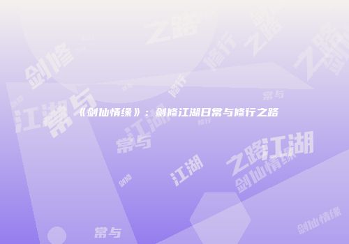《剑仙情缘》：剑修江湖日常与修行之路