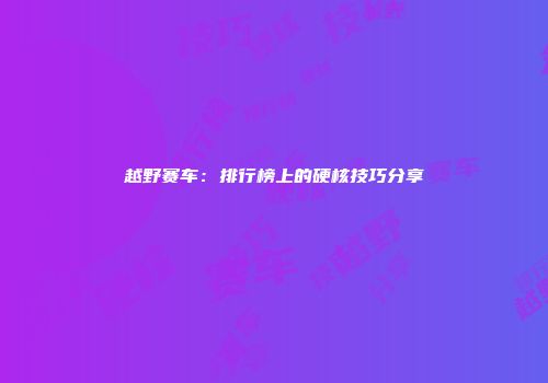 越野赛车：排行榜上的硬核技巧分享