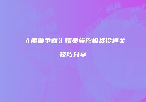 《魔兽争霸》精灵族终极战役通关技巧分享