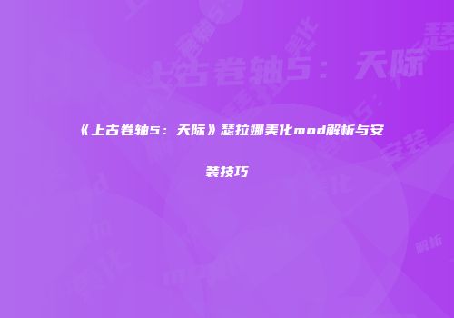 《上古卷轴5：天际》瑟拉娜美化mod解析与安装技巧