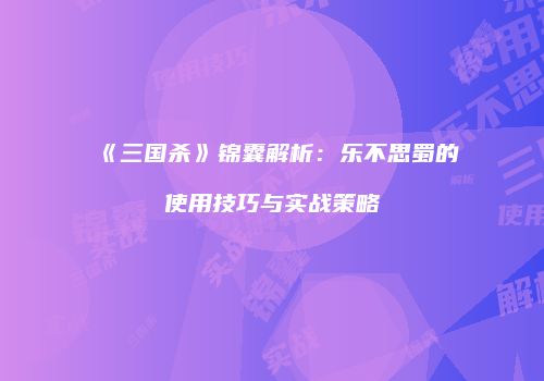《三国杀》锦囊解析：乐不思蜀的使用技巧与实战策略