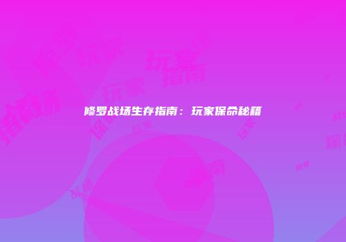 修罗战场生存指南：玩家保命秘籍
