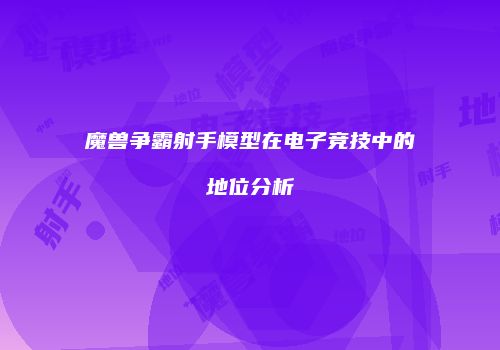 魔兽争霸射手模型在电子竞技中的地位分析