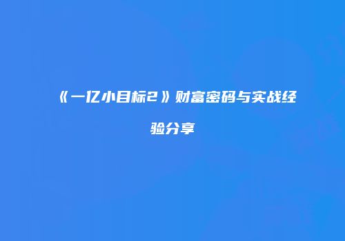《一亿小目标2》财富密码与实战经验分享