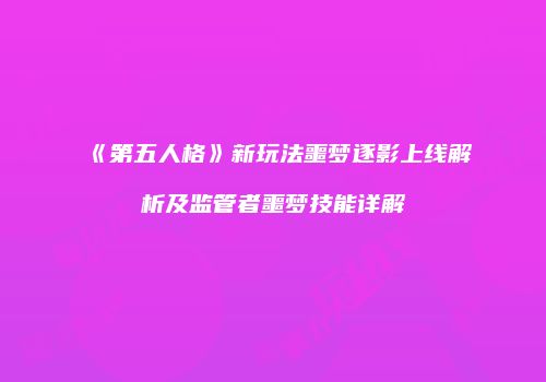 《第五人格》新玩法噩梦逐影上线解析及监管者噩梦技能详解