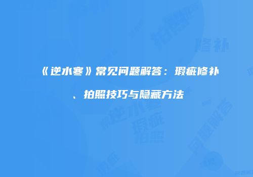 《逆水寒》常见问题解答：瑕疵修补、拍照技巧与隐藏方法