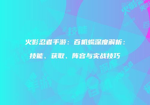 火影忍者手游：百机蝎深度解析：技能、获取、阵容与实战技巧