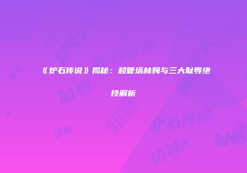 《炉石传说》揭秘：超管塔林姆与三大耻辱绝技解析