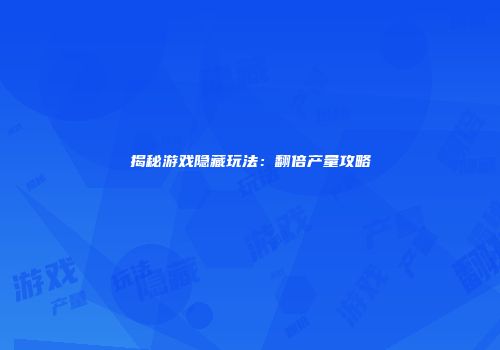 揭秘游戏隐藏玩法：翻倍产量攻略