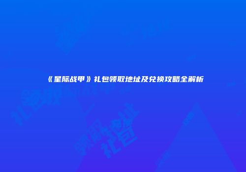 《星际战甲》礼包领取地址及兑换攻略全解析
