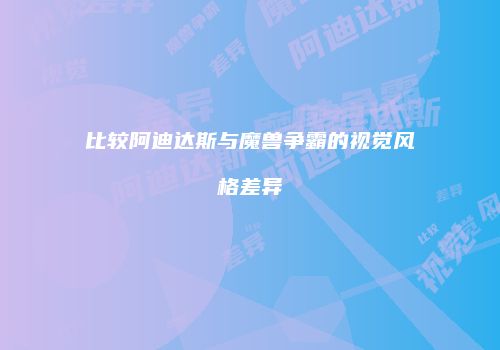 比较阿迪达斯与魔兽争霸的视觉风格差异