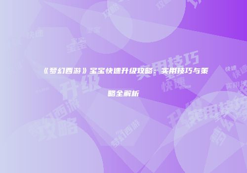 《梦幻西游》宝宝快速升级攻略：实用技巧与策略全解析