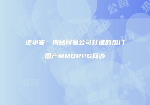 逆水寒：揭秘网易公司打造的热门国产MMORPG网游