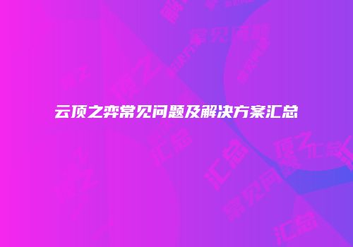 云顶之弈常见问题及解决方案汇总