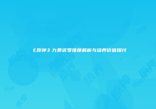 《原神》九条裟罗强度解析与培养价值探讨