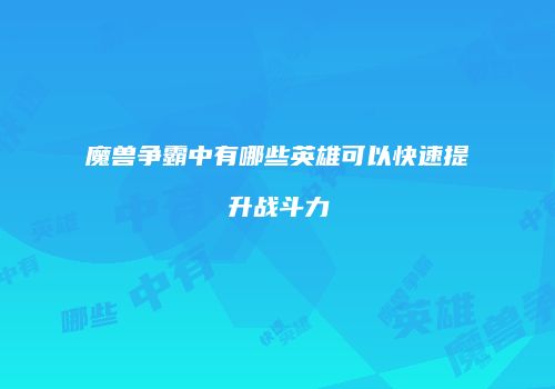 魔兽争霸中有哪些英雄可以快速提升战斗力