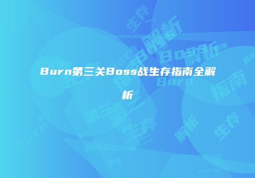 Burn第三关Boss战生存指南全解析